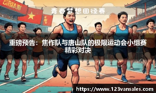 重磅预告：焦作队与唐山队的极限运动会小组赛精彩对决