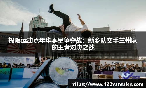 极限运动嘉年华季军争夺战：新乡队交手兰州队的王者对决之战