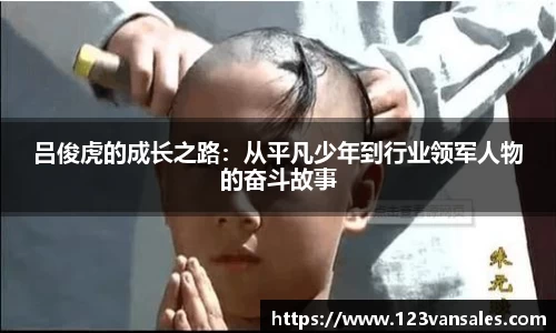 吕俊虎的成长之路：从平凡少年到行业领军人物的奋斗故事